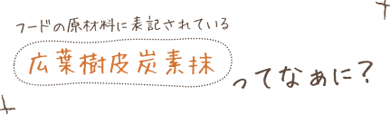 広葉樹皮炭素抹ってなぁに？