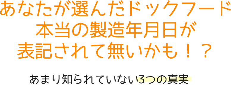 あなたが選んだドックフード　本当の製造年月日が表記されて無いかも！？　あまり知られていない3つの真実