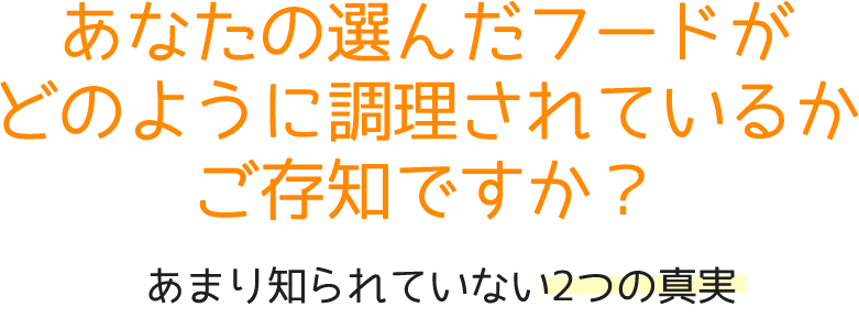 あなたの選んだフードがどのように調理されているかご存知ですか？　あまりしられていない2つの真実