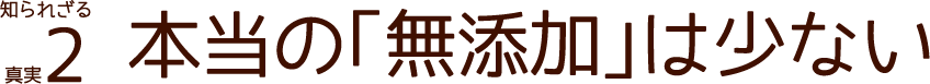 知られざる真実2 本当の「無添加」は少ない