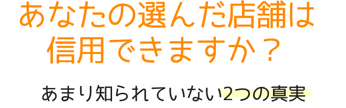 あなたの選んだ店舗は信用できますか？　あまりしられていない2つの真実