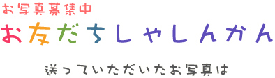 お写真募集中 お友だちしゃしんかん