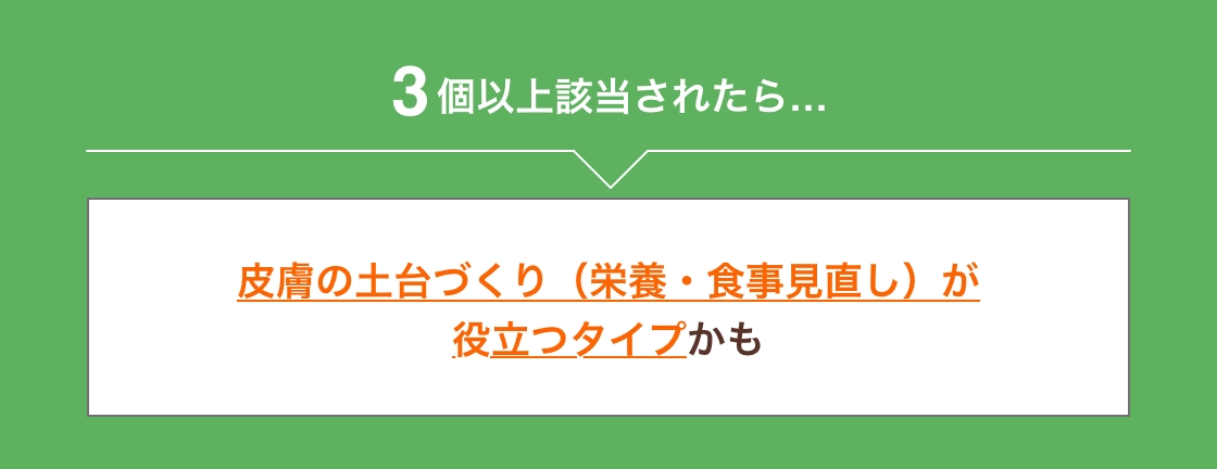 3個以上該当されたら皮膚の土台づくり（栄養・食事見直し）が役立つタイプかも
